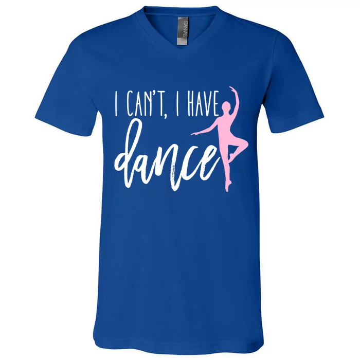 I Can't I Have Dance Gift Funny Ballet Dancer Dancing Gift V-Neck T-Shirt