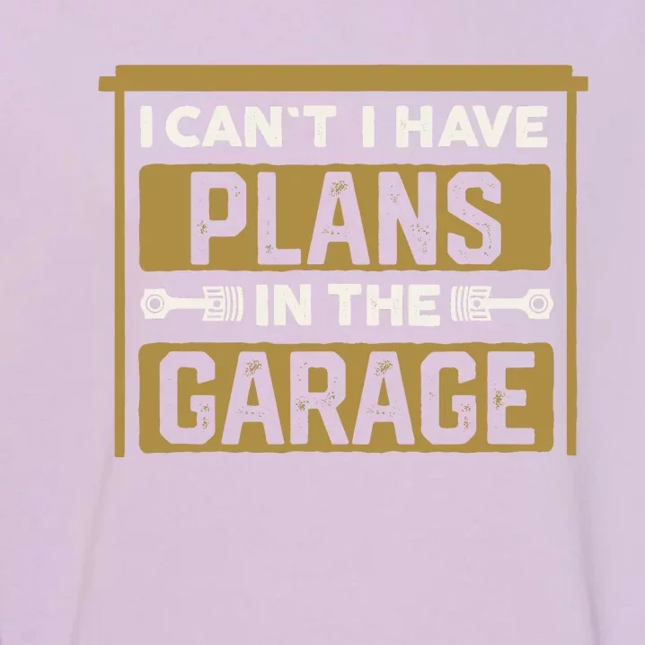 I Cant I Have Plans In The Garage Cars Christmas Mechanics Garment-Dyed Sweatshirt