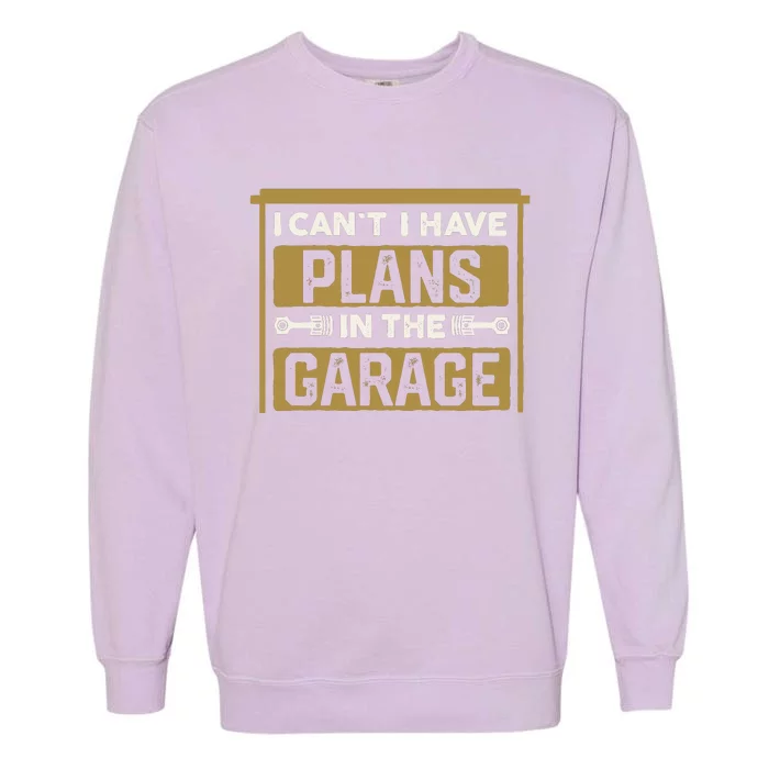 I Cant I Have Plans In The Garage Cars Christmas Mechanics Garment-Dyed Sweatshirt