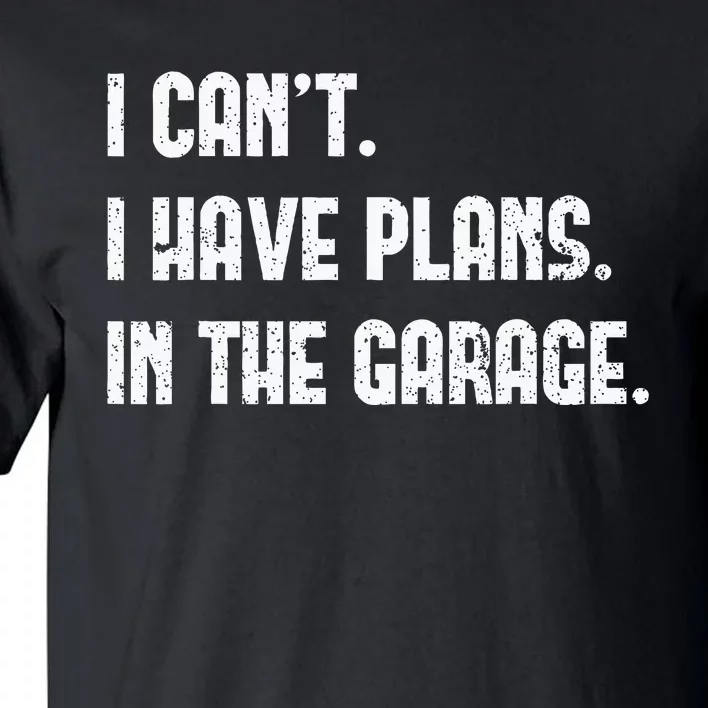 I Cant I Have Plans In The Garage Fathers Day Car Mechanics Tall T-Shirt