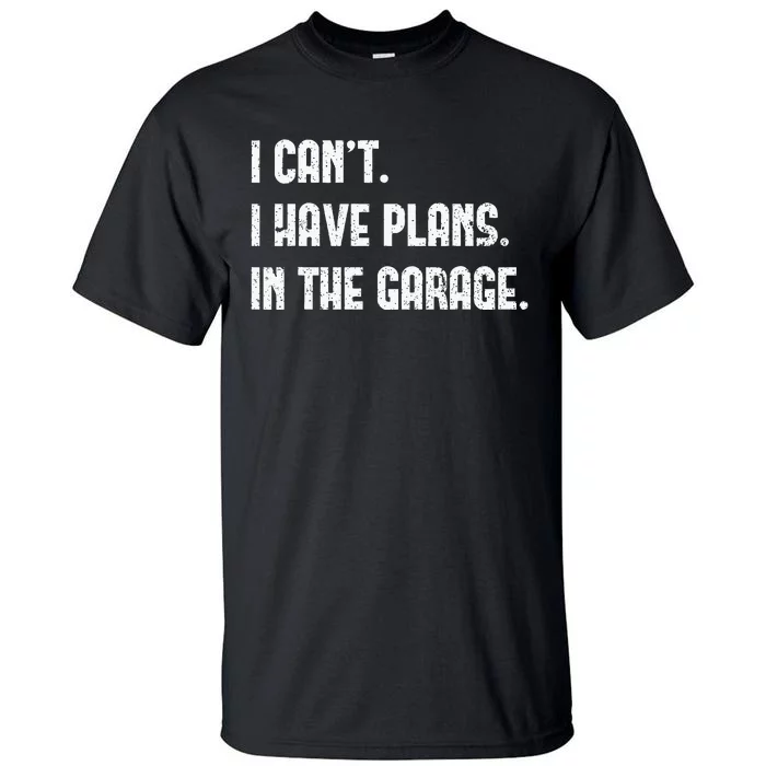 I Cant I Have Plans In The Garage Fathers Day Car Mechanics Tall T-Shirt