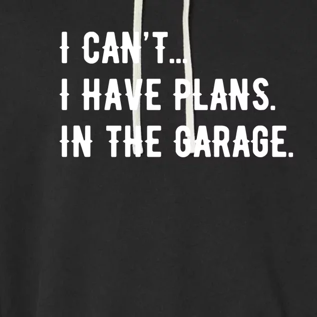 I Cant I Have Plans In The Garage Garment-Dyed Fleece Hoodie