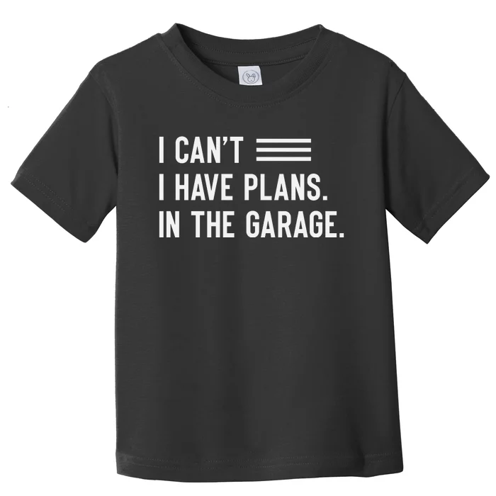 I Cant I Have Plans In The Garage Car Mechanic Toddler T-Shirt