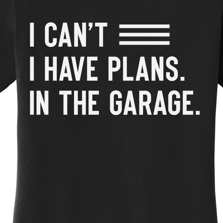 I Cant I Have Plans In The Garage Car Mechanic Women's T-Shirt