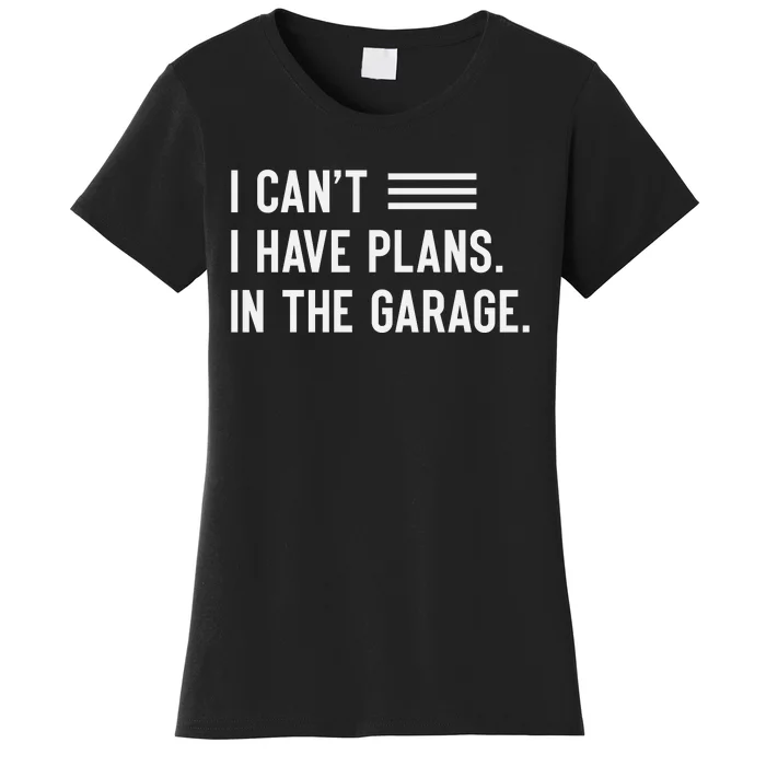 I Cant I Have Plans In The Garage Car Mechanic Women's T-Shirt