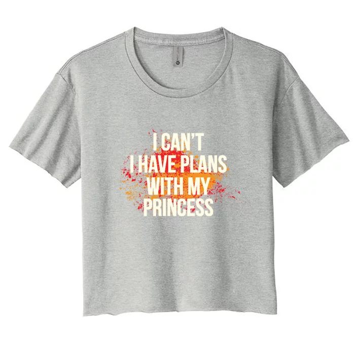 I Cant I Have Plans With My Princess Daddys Funny Gift Women's Crop Top Tee