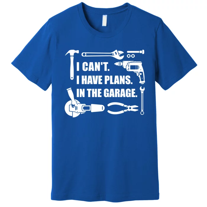 I Can't I Have Plans In The Garage Gift Premium T-Shirt