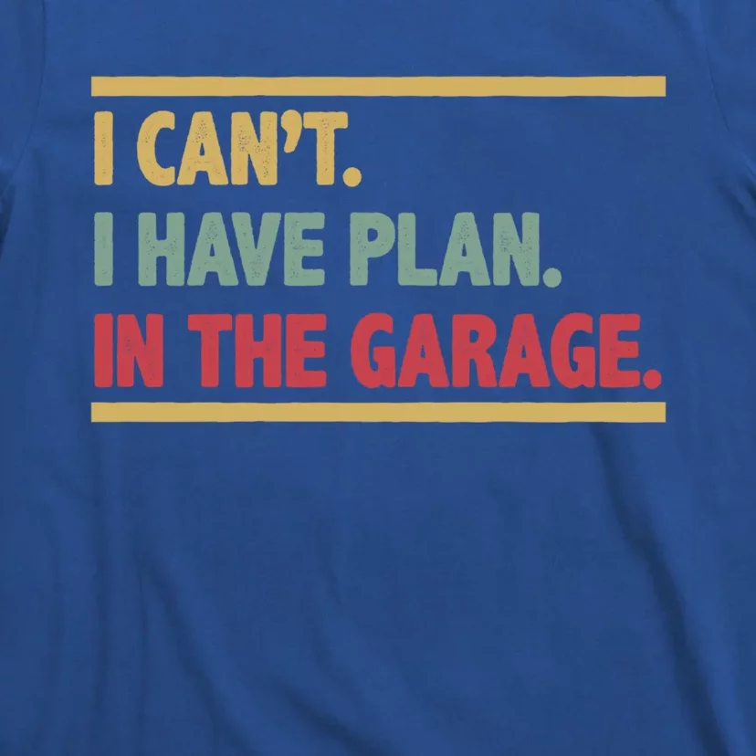 I Can't I Have Plans In The Garage Mechanic Design Funny Gift T-Shirt