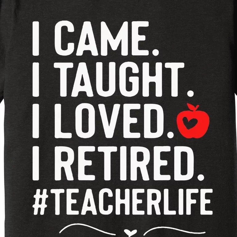 I Came I Taught I Loved I Retired Funny Teacher Premium T-Shirt