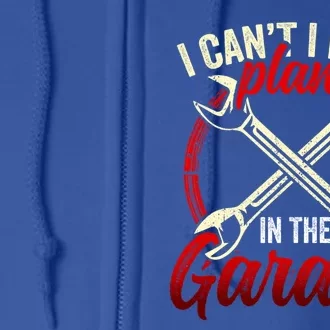 I Can't I Have Plans In The Garage Mechanic Tools Car Hobby Cool Gift Full Zip Hoodie