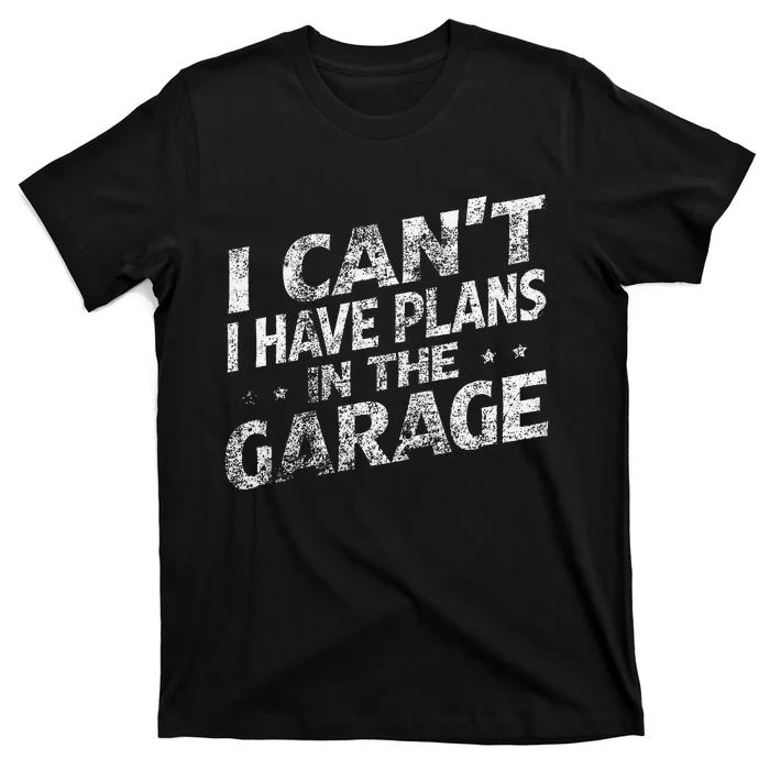 I Cant I Have Plans In The Garage Funny Car Mechanic T-Shirt