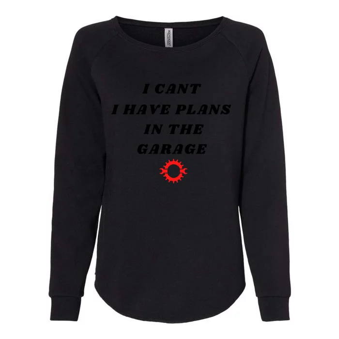 I Cant I Have Plans In The Garage Meaningful Gift Womens California Wash Sweatshirt