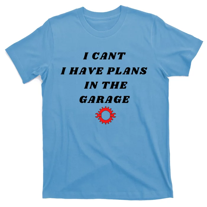 I Cant I Have Plans In The Garage Meaningful Gift T-Shirt