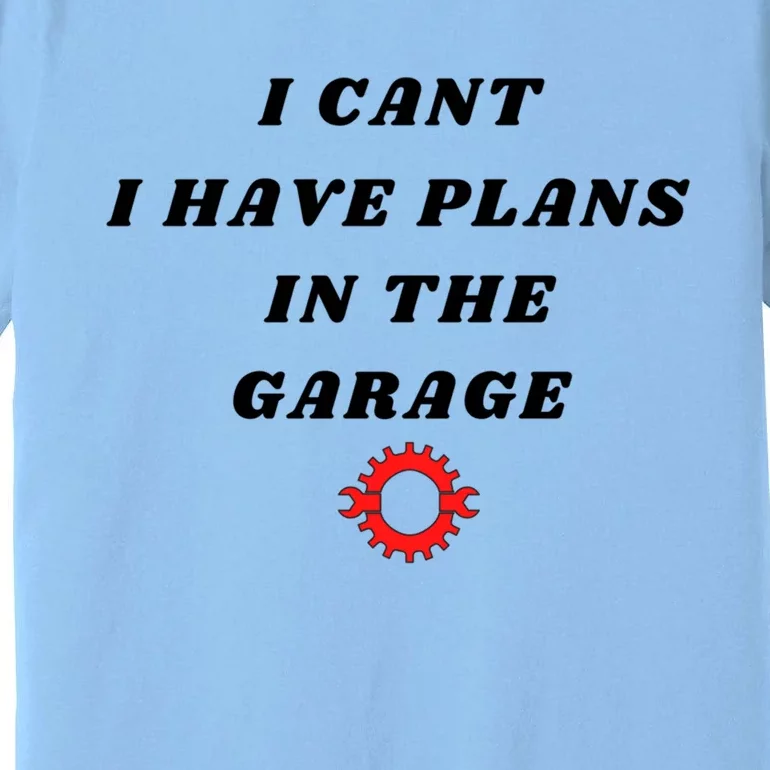 I Cant I Have Plans In The Garage Meaningful Gift Premium T-Shirt