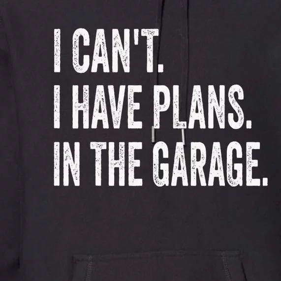 I Can't I Have Plans In The Garage Funny Car Mechanic Premium Hoodie