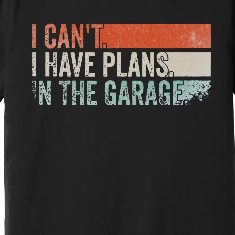 I Can't I Have Plans In The Garage. Mechanic Car Enthusiast Premium T-Shirt