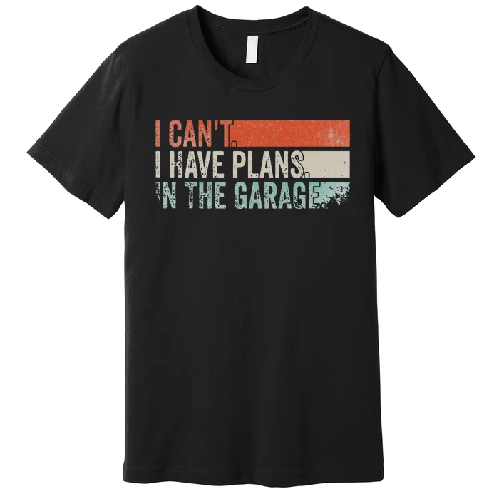 I Can't I Have Plans In The Garage. Mechanic Car Enthusiast Premium T-Shirt