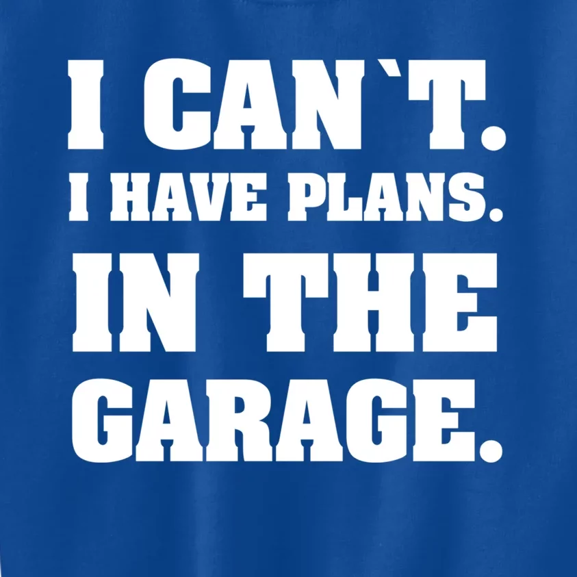 I Cant I Have Plans In The Garage Meaningful Gift Kids Sweatshirt