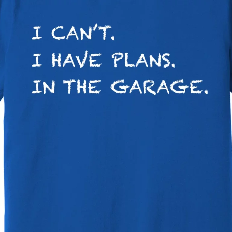 I Can't I Have Plans In The Garage Gift Premium T-Shirt