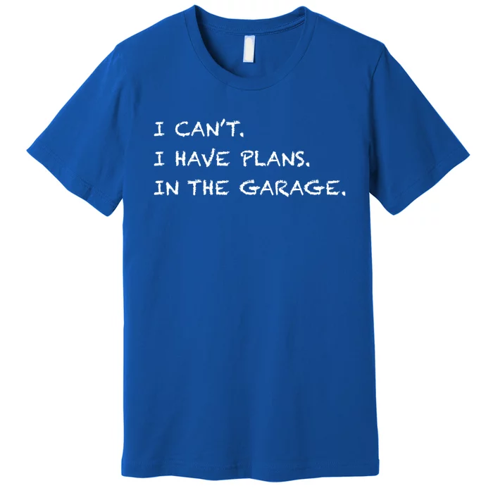 I Can't I Have Plans In The Garage Gift Premium T-Shirt