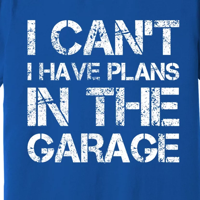 I Cant I Have Plans In The Garage Gift Premium T-Shirt