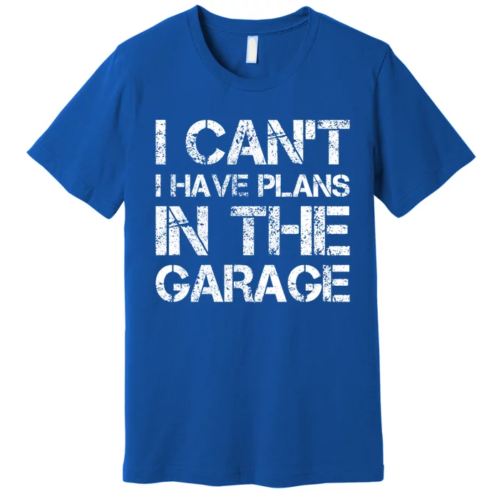 I Cant I Have Plans In The Garage Gift Premium T-Shirt