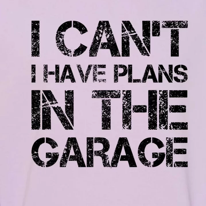 I Cant I Have Plans In The Garage Gift Garment-Dyed Sweatshirt