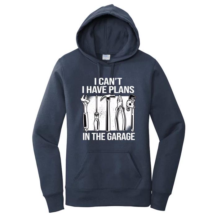 I Can't I Have Plans In The Garage Gift Mechanic Carpenter Cool Gift Women's Pullover Hoodie