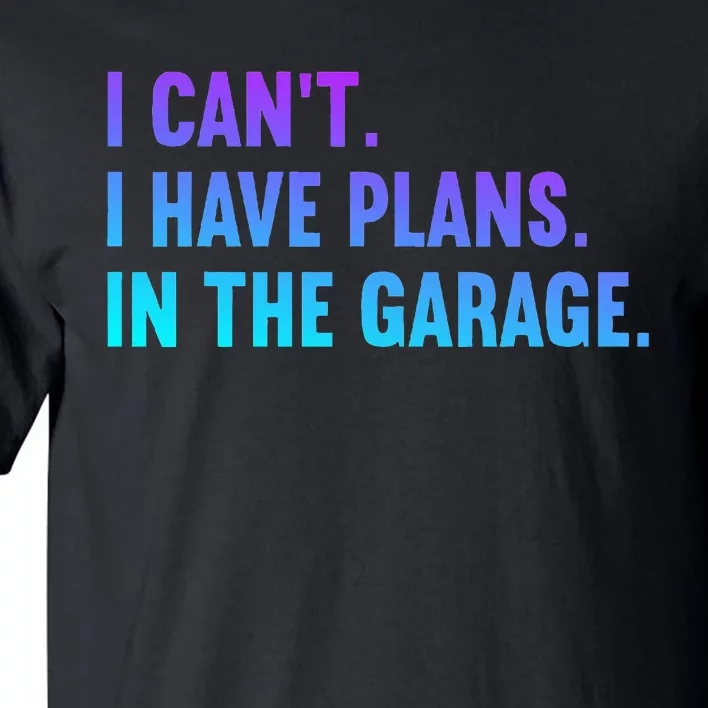 I Cant I Have Plans In The Garage Fathers Day Car Mechanics Tall T-Shirt