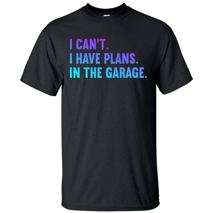 I Cant I Have Plans In The Garage Fathers Day Car Mechanics Tall T-Shirt