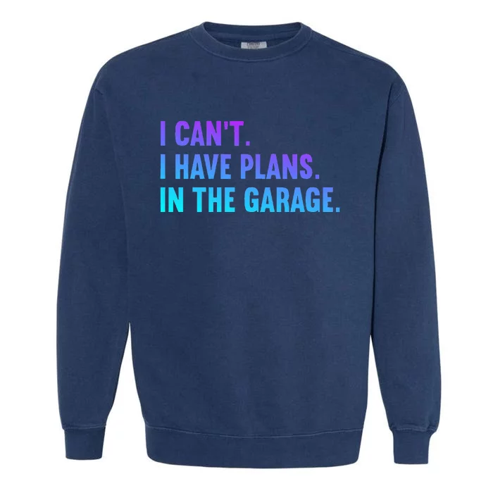 I Cant I Have Plans In The Garage Fathers Day Car Mechanics Garment-Dyed Sweatshirt