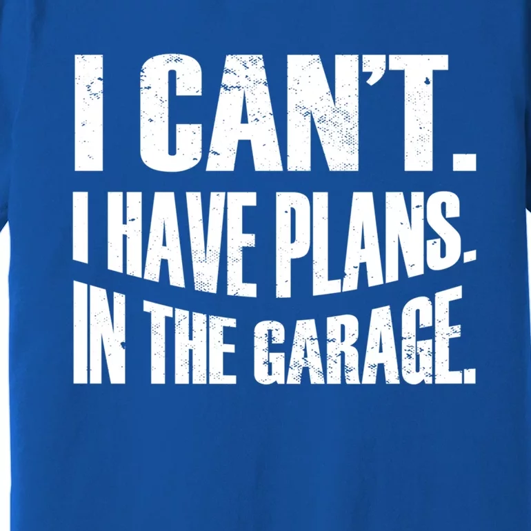 I Cant I Have Plans In The Garage Car Mechanic Gift Premium T-Shirt