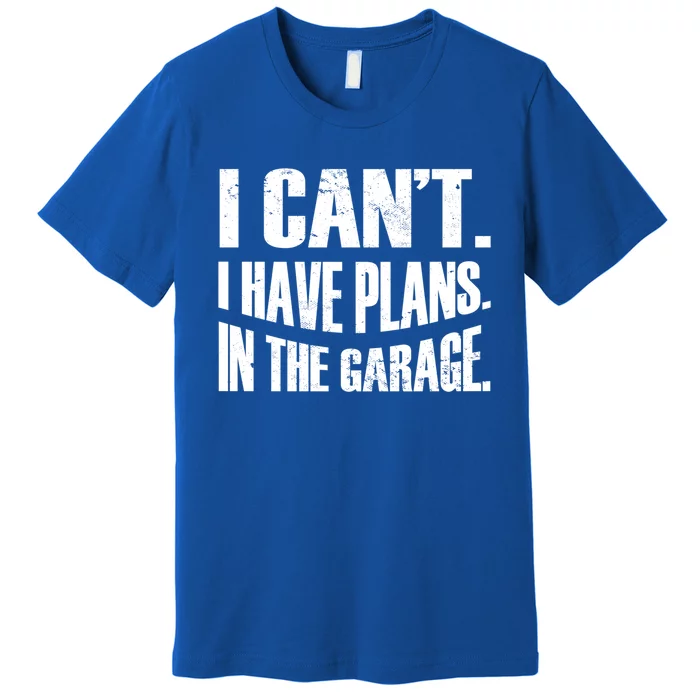 I Cant I Have Plans In The Garage Car Mechanic Gift Premium T-Shirt