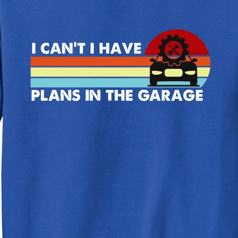 I Cant I Have Plans In The Garage Gift Tall Sweatshirt