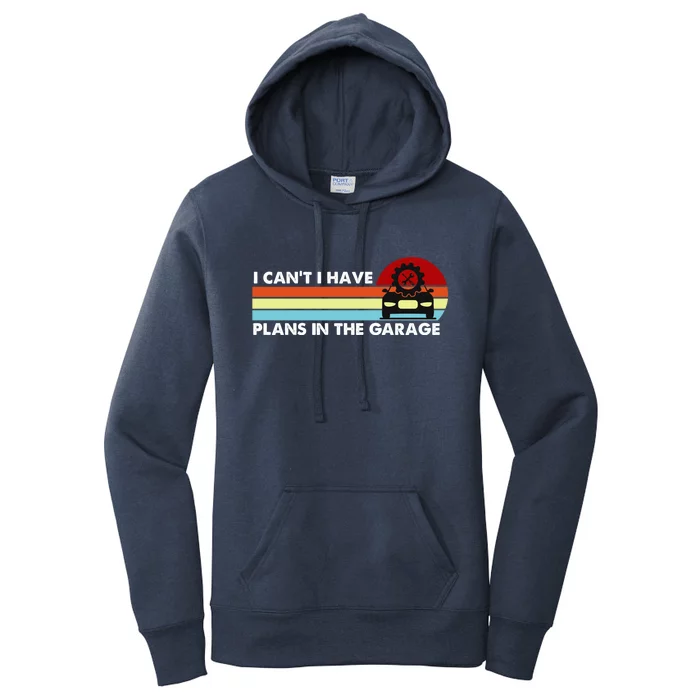 I Cant I Have Plans In The Garage Gift Women's Pullover Hoodie