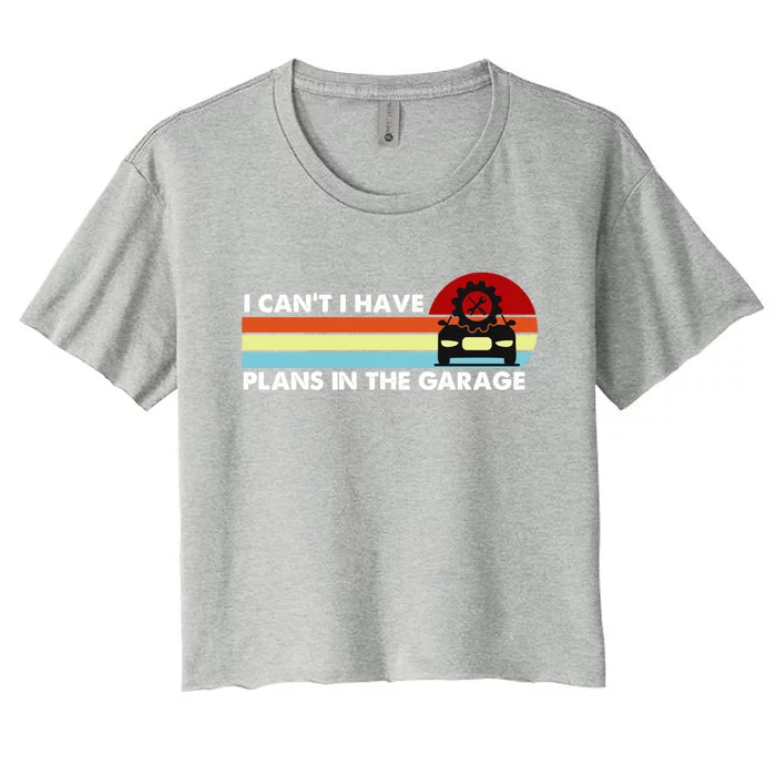 I Cant I Have Plans In The Garage Gift Women's Crop Top Tee