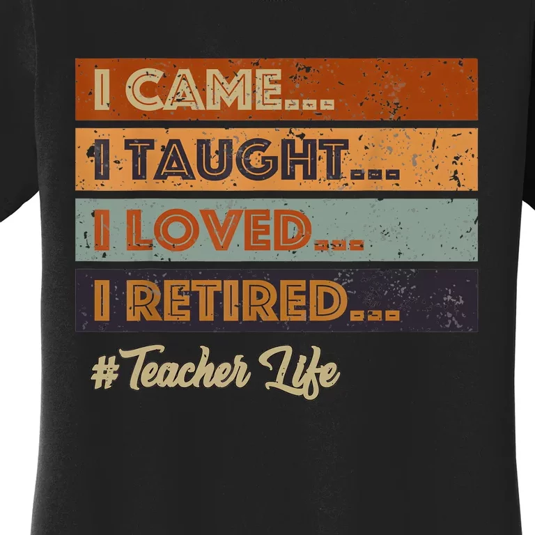 I Came I Taught I Loved I Retired Teacher Life Retirement Women's T-Shirt