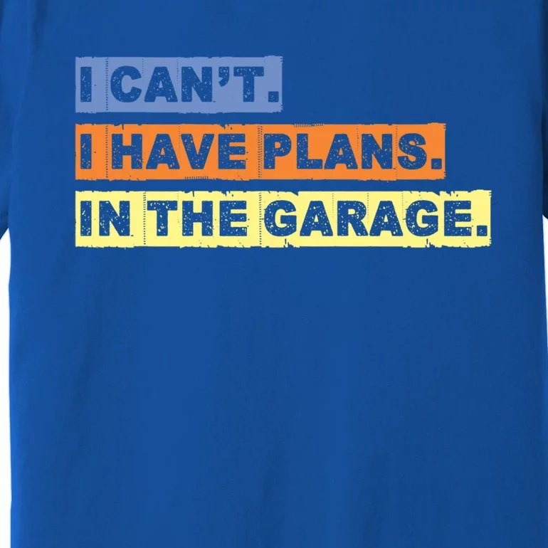 I Cant I Have Plans In The Garage Car Mechanic Gift Premium T-Shirt