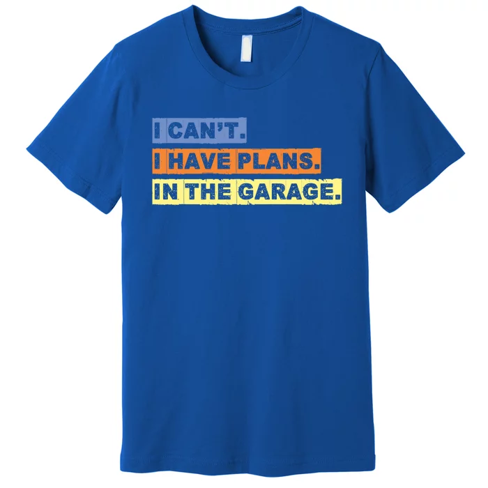 I Cant I Have Plans In The Garage Car Mechanic Gift Premium T-Shirt