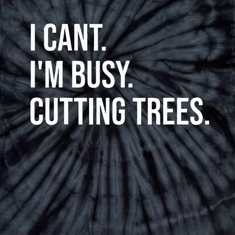 I Cant Im Busy Cutting Trees Funny Logger Arborist Logging Tie-Dye T-Shirt