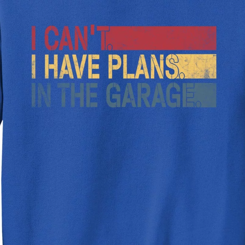 I Cant I Have Plans In The Garage Mechanic Car Enthusiast Cool Gift Tall Sweatshirt