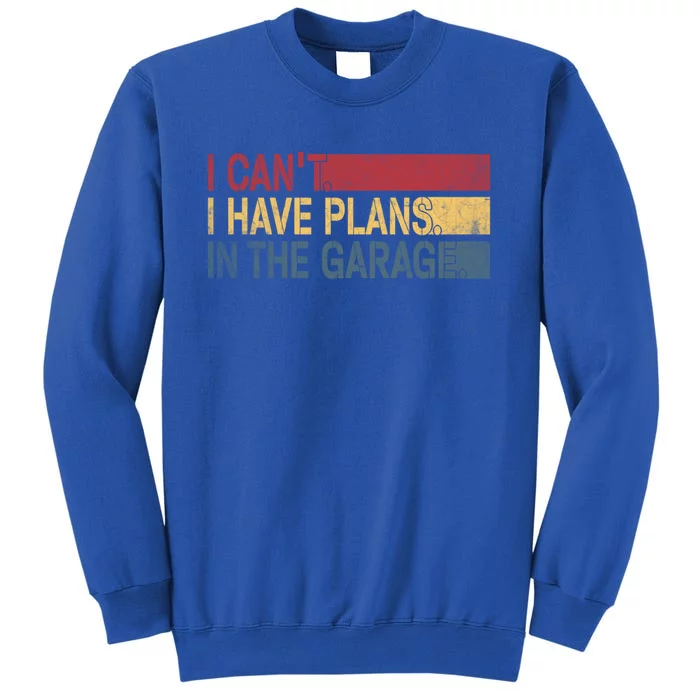 I Cant I Have Plans In The Garage Mechanic Car Enthusiast Cool Gift Tall Sweatshirt