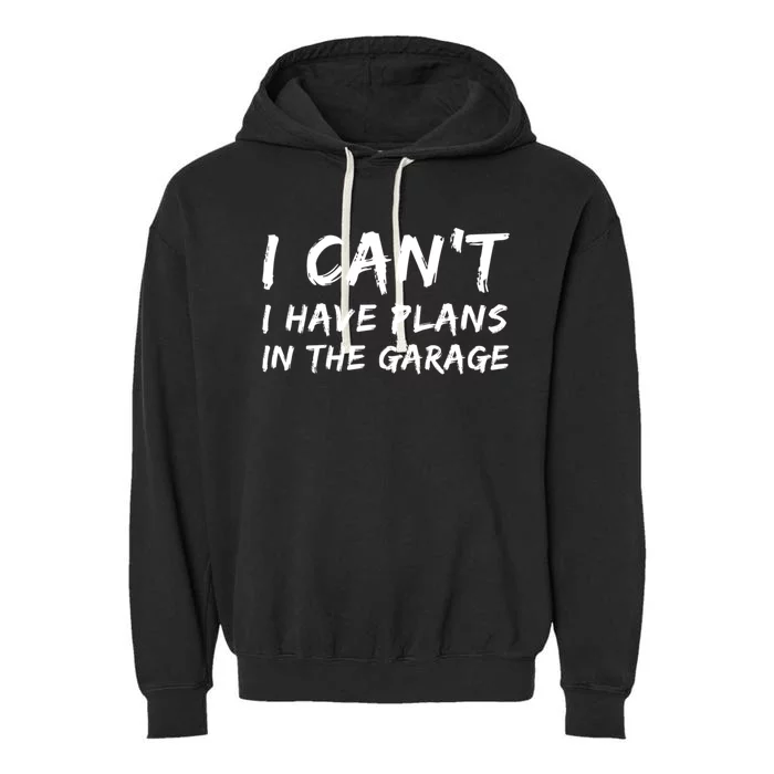 I Can‘t I Have Plans In The Garage Gift Garment-Dyed Fleece Hoodie