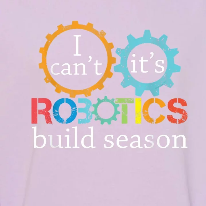 I Cant Its Robotics Build Season Robitics Engineer Student Garment-Dyed Sweatshirt