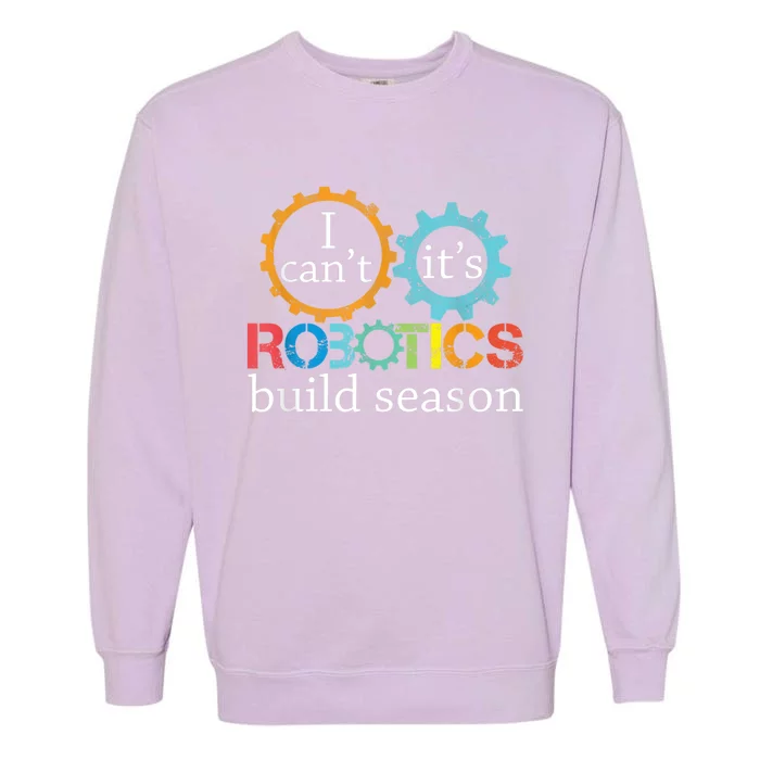 I Cant Its Robotics Build Season Robitics Engineer Student Garment-Dyed Sweatshirt