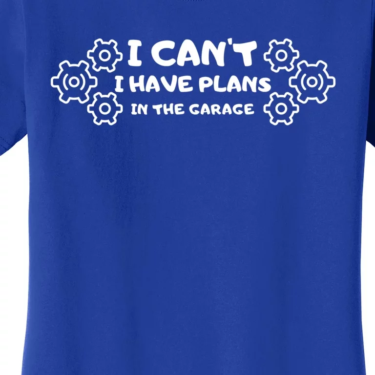 I Can’t I Have Plans In The Garage Funny Gift Women's T-Shirt