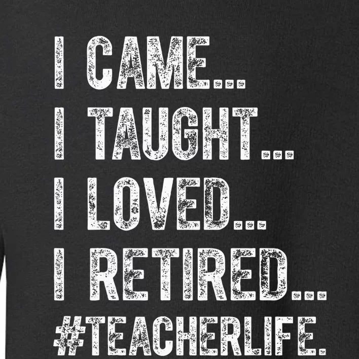 I Came I Taught I Loved I Retired Toddler Sweatshirt