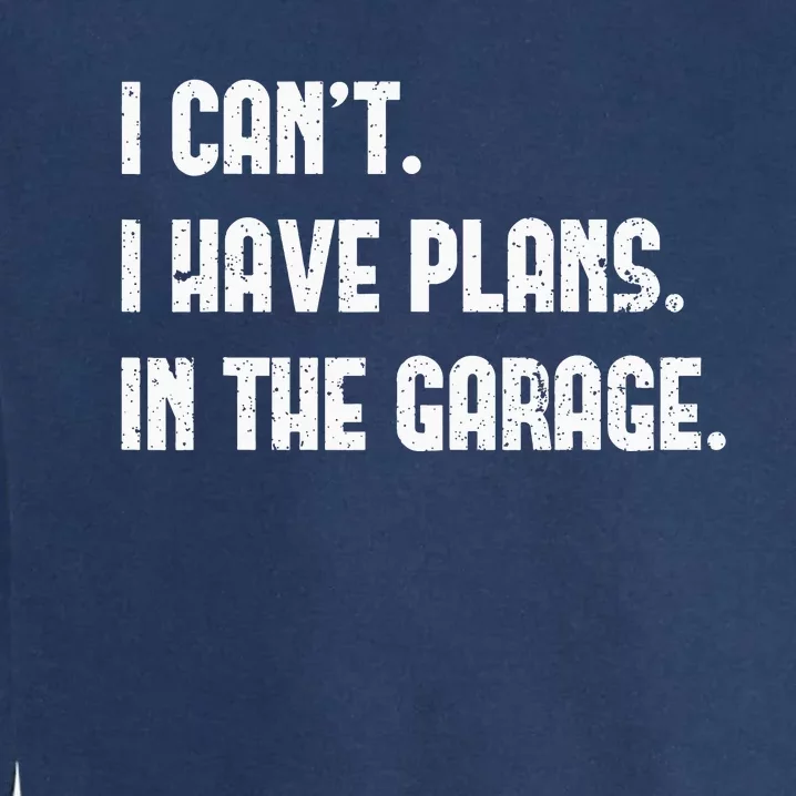 I Cant I Have Plans In The Garage Fathers Day Mechanics Garment-Dyed Sweatshirt