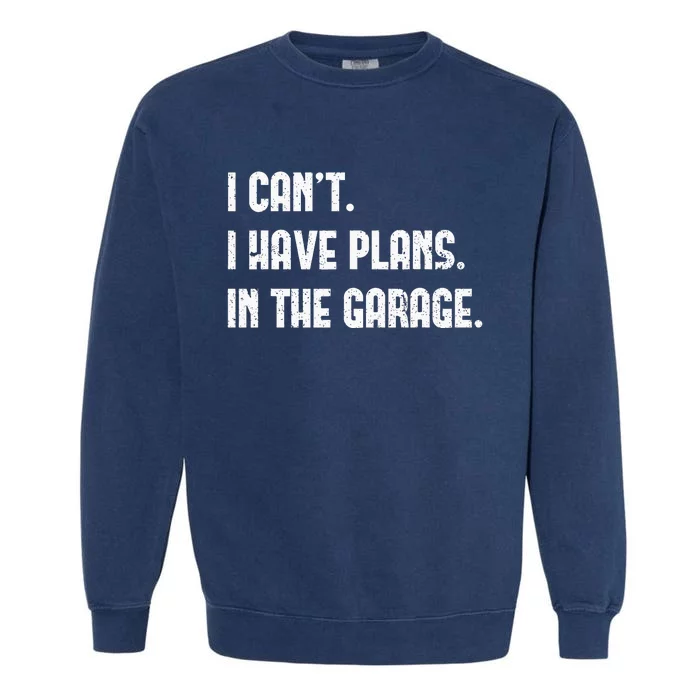 I Cant I Have Plans In The Garage Fathers Day Mechanics Garment-Dyed Sweatshirt