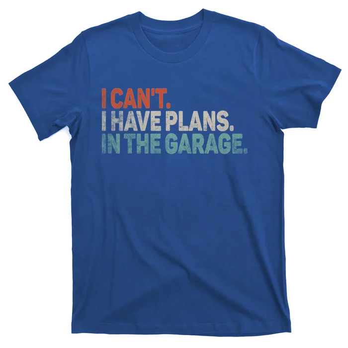 I Cant I Have Plans In The Garage Mechanic Car Enthusiast Gift T-Shirt